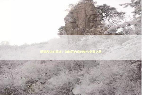 渴望表达的灵魂：如何开启你的创作觉醒之路 文化旅游